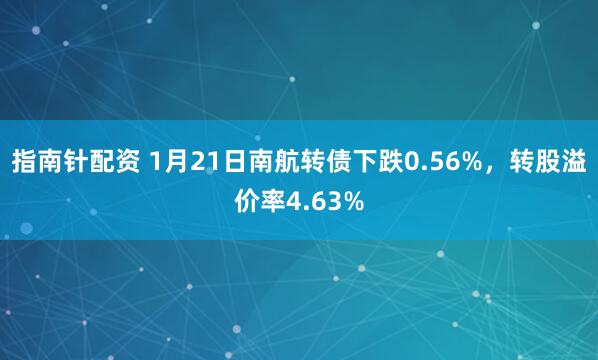 指南针配资 1月21日南航转债下跌0.56%，转股溢价率4.63%